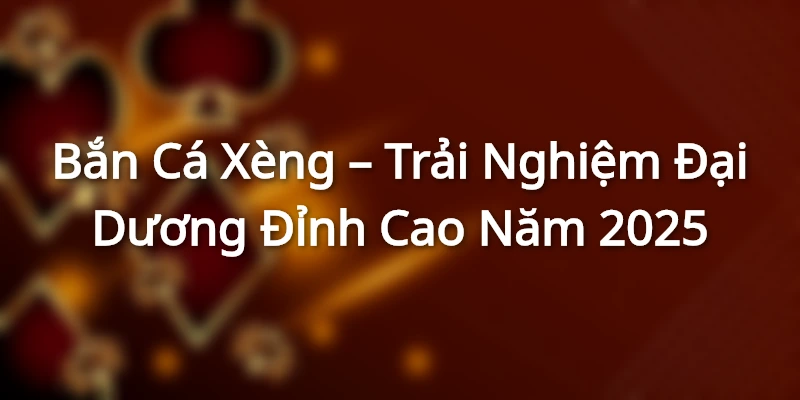 Bắn Cá Xèng – Trải Nghiệm Đại Dương Đỉnh Cao Năm 2025 Bắn Cá Xèng – Trải Nghiệm Đại Dương Đỉnh Cao Năm 2025