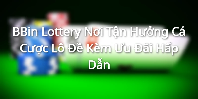 BBin Lottery Nơi Tận Hưởng Cá Cược Lô Đề Kèm Ưu Đãi Hấp Dẫn BBin Lottery Nơi Tận Hưởng Cá Cược Lô Đề Kèm Ưu Đãi Hấp Dẫn