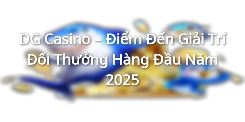 DG Casino – Điểm Đến Giải Trí Đổi Thưởng Hàng Đầu Năm 2025 WM Casino – Sân Chơi Giải Trí Trực Tuyến Uy Tín Hàng Đầu