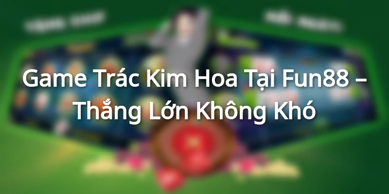 Game Trác Kim Hoa Tại HillaryGroup – Thắng Lớn Không Khó