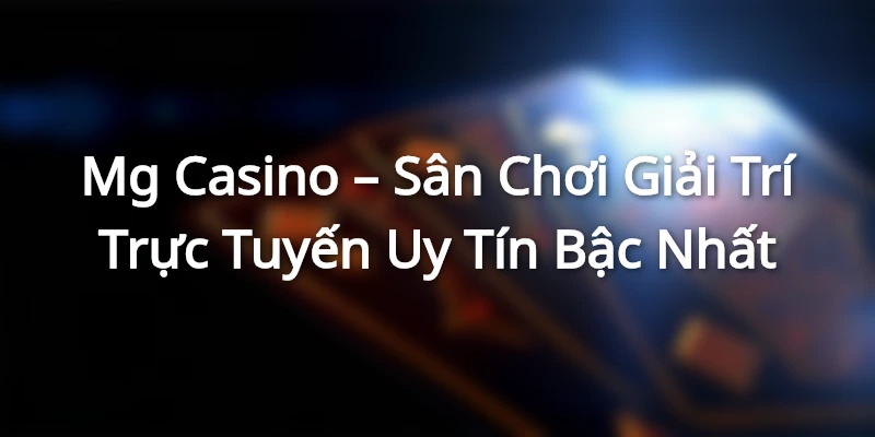 Mg Casino – Sân Chơi Giải Trí Trực Tuyến Uy Tín Bậc Nhất