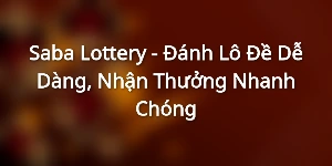 Saba Lottery - Đánh Lô Đề Dễ Dàng, Nhận Thưởng Nhanh Chóng