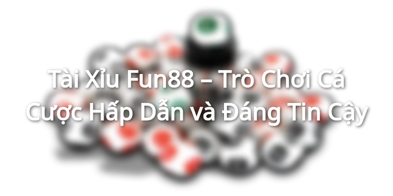 Tài Xỉu Fun88 – Trò Chơi Cá Cược Hấp Dẫn và Đáng Tin Cậy Tài Xỉu Fun88 – Trò Chơi Cá Cược Hấp Dẫn và Đáng Tin Cậy