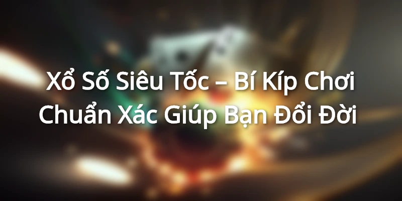 Xổ Số Siêu Tốc – Bí Kíp Chơi Chuẩn Xác Giúp Bạn Đổi Đời Xổ Số Siêu Tốc – Bí Kíp Chơi Chuẩn Xác Giúp Bạn Đổi Đời