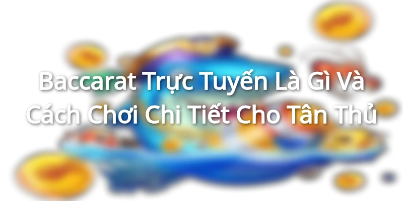 Baccarat Trực Tuyến Là Gì Và Cách Chơi Chi Tiết Cho Tân Thủ Baccarat Truc Tuyen