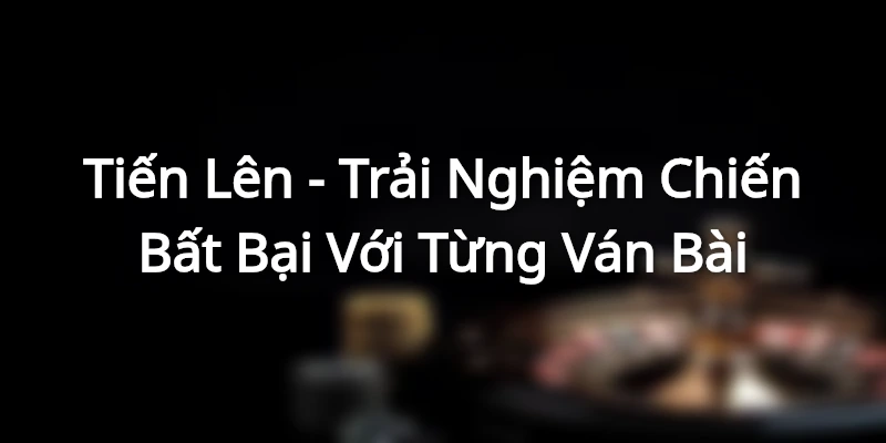 Tien Len Trai Nghiem Chien Bat Bai Voi Tung Van Bai