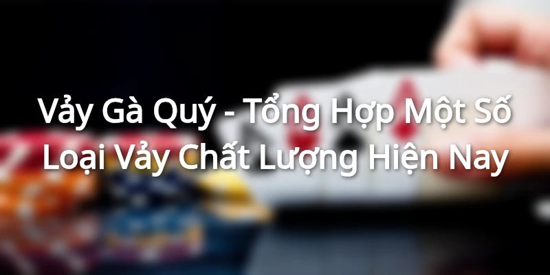 Vảy Gà Quý - Tổng Hợp Một Số Loại Vảy Chất Lượng Hiện Nay Vay Ga Quy Tong Hop Mot So Loai Vay Chat Luong Hien Nay