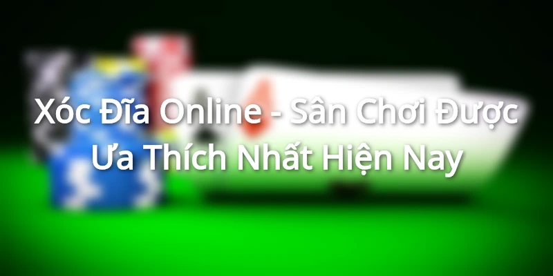 Xóc Đĩa Online - Sân Chơi Được Ưa Thích Nhất Hiện Nay Xoc Dia Online