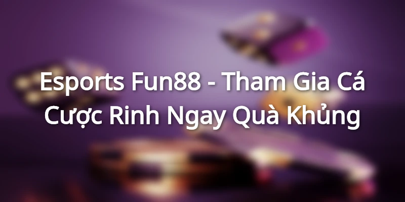 Esports Fun88 - Tham Gia Cá Cược Rinh Ngay Quà Khủng esports fun88 avt