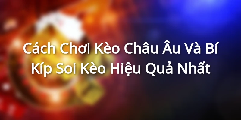 Cách Chơi Kèo Châu Âu Và Bí Kíp Soi Kèo Hiệu Quả Nhất keo chau au anh dai dien