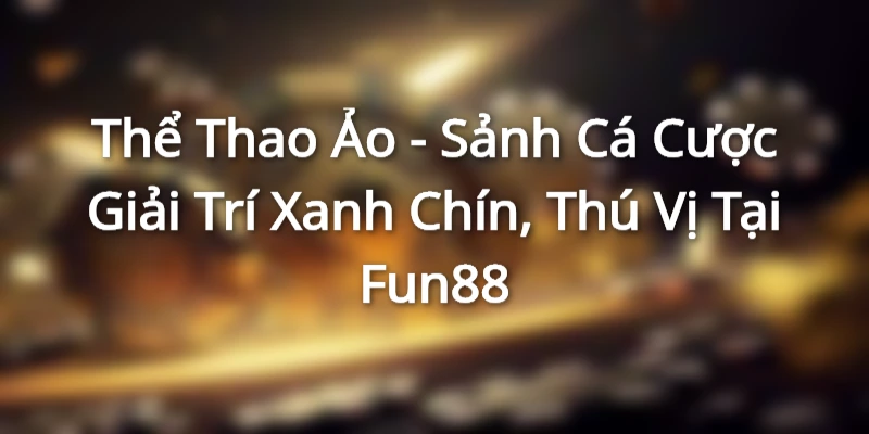 Thể Thao Ảo - Sảnh Cá Cược Giải Trí Xanh Chín, Thú Vị Tại Fun88 the thao ao avt
